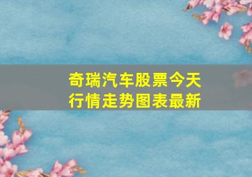 奇瑞汽车股票今天行情走势图表最新