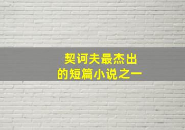 契诃夫最杰出的短篇小说之一