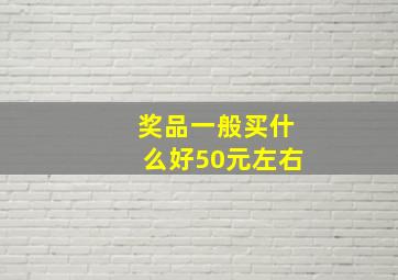 奖品一般买什么好50元左右