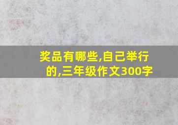 奖品有哪些,自己举行的,三年级作文300字