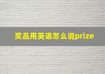 奖品用英语怎么说prize