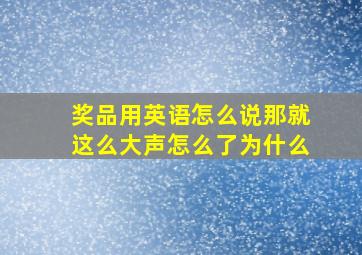 奖品用英语怎么说那就这么大声怎么了为什么