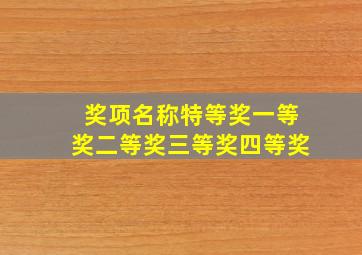 奖项名称特等奖一等奖二等奖三等奖四等奖