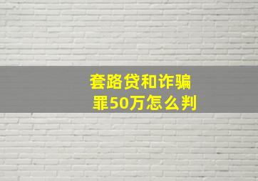 套路贷和诈骗罪50万怎么判