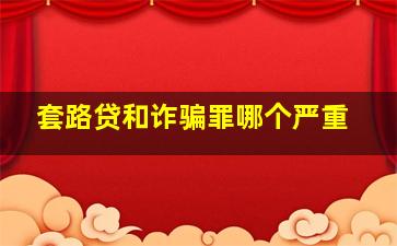 套路贷和诈骗罪哪个严重