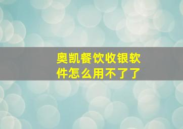 奥凯餐饮收银软件怎么用不了了