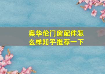 奥华伦门窗配件怎么样知乎推荐一下