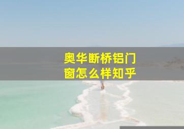 奥华断桥铝门窗怎么样知乎