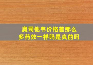 奥司他韦价格差那么多药效一样吗是真的吗