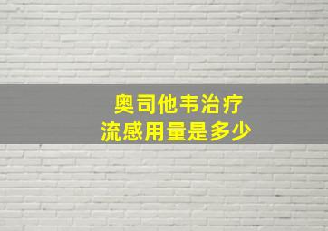 奥司他韦治疗流感用量是多少