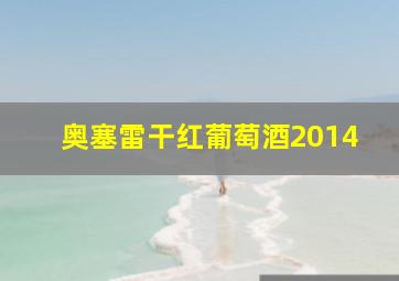 奥塞雷干红葡萄酒2014