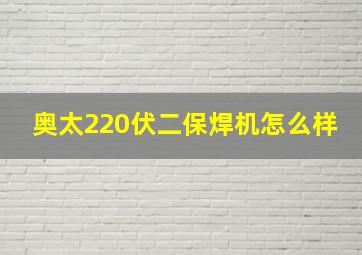 奥太220伏二保焊机怎么样