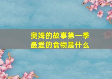 奥姆的故事第一季最爱的食物是什么