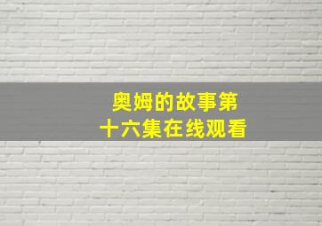 奥姆的故事第十六集在线观看