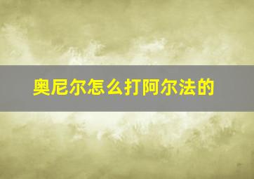 奥尼尔怎么打阿尔法的