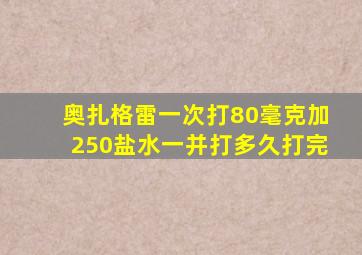 奥扎格雷一次打80毫克加250盐水一并打多久打完