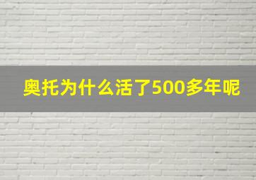 奥托为什么活了500多年呢