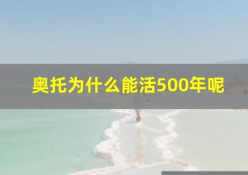 奥托为什么能活500年呢