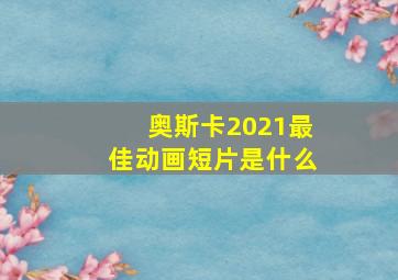 奥斯卡2021最佳动画短片是什么