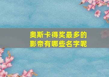 奥斯卡得奖最多的影帝有哪些名字呢