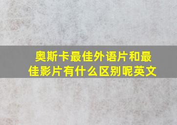 奥斯卡最佳外语片和最佳影片有什么区别呢英文