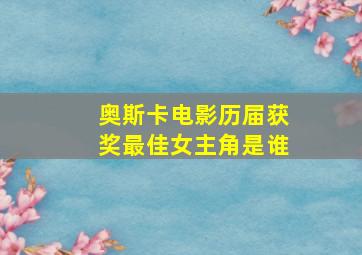 奥斯卡电影历届获奖最佳女主角是谁