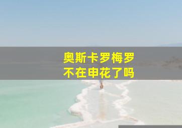 奥斯卡罗梅罗不在申花了吗