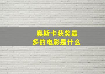 奥斯卡获奖最多的电影是什么