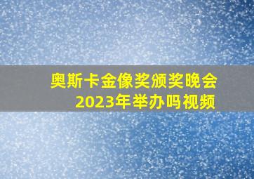 奥斯卡金像奖颁奖晚会2023年举办吗视频