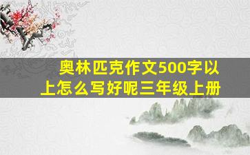 奥林匹克作文500字以上怎么写好呢三年级上册