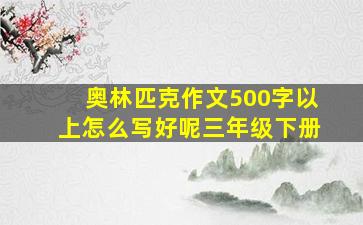 奥林匹克作文500字以上怎么写好呢三年级下册