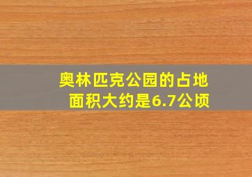 奥林匹克公园的占地面积大约是6.7公顷