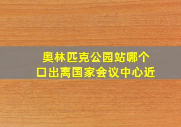 奥林匹克公园站哪个口出离国家会议中心近