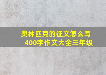 奥林匹克的征文怎么写400字作文大全三年级