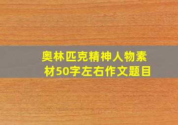 奥林匹克精神人物素材50字左右作文题目