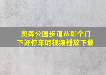 奥森公园步道从哪个门下好停车呢视频播放下载