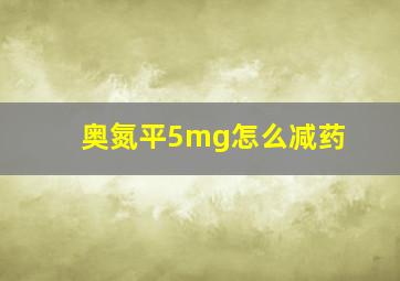 奥氮平5mg怎么减药