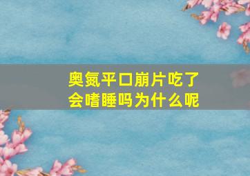 奥氮平口崩片吃了会嗜睡吗为什么呢