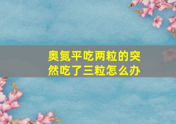 奥氮平吃两粒的突然吃了三粒怎么办