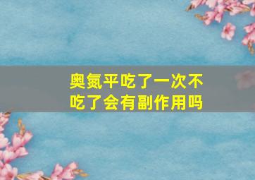 奥氮平吃了一次不吃了会有副作用吗