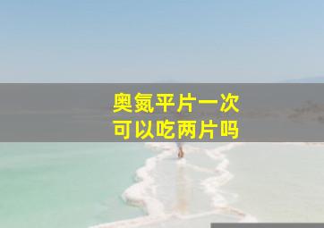 奥氮平片一次可以吃两片吗