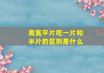 奥氮平片吃一片和半片的区别是什么