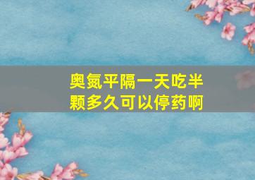 奥氮平隔一天吃半颗多久可以停药啊