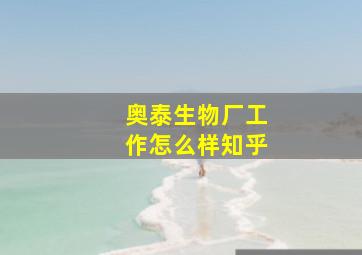 奥泰生物厂工作怎么样知乎