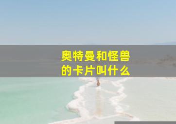 奥特曼和怪兽的卡片叫什么