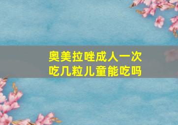 奥美拉唑成人一次吃几粒儿童能吃吗