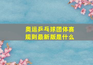 奥运乒乓球团体赛规则最新版是什么