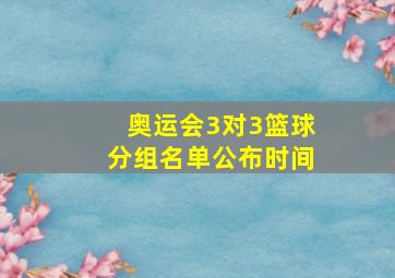 奥运会3对3篮球分组名单公布时间