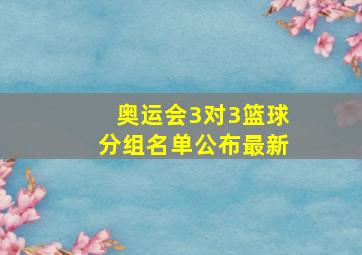 奥运会3对3篮球分组名单公布最新