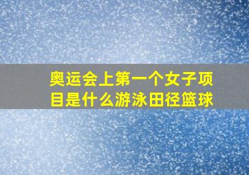 奥运会上第一个女子项目是什么游泳田径篮球